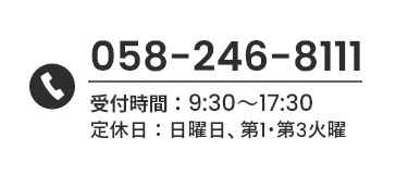 058-246-8111 受付時間：9:30～17:30 定休日：日曜日、第1・第3火曜